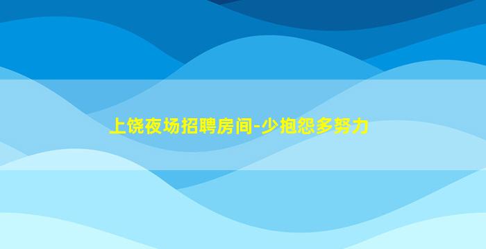 上饶夜场招聘房间-少抱怨多努力